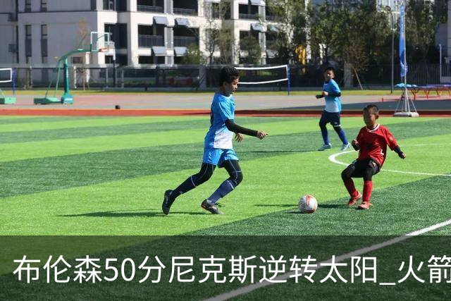 布伦森50分尼克斯逆转太阳 火箭三杀灰熊5连胜