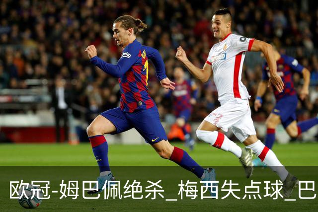 欧冠-姆巴佩绝杀 梅西失点球 巴黎主场1-0胜皇马